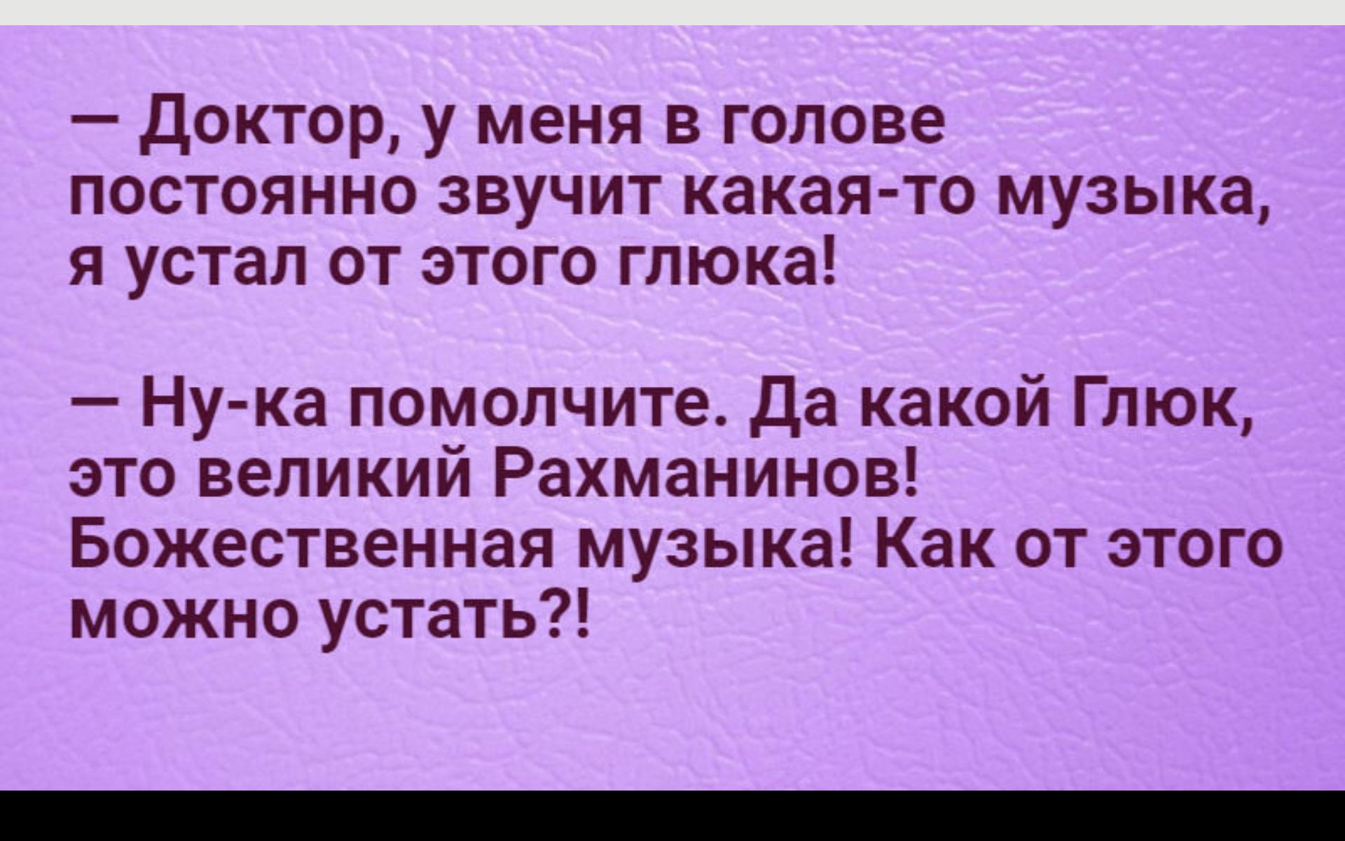 доктор у меня в голове постоянно звучит какая то музыка я устал от этого глюка Ну ка помолчите да какой Глюк это великий Рахманинов Божественная музыка Как от этого можно устать