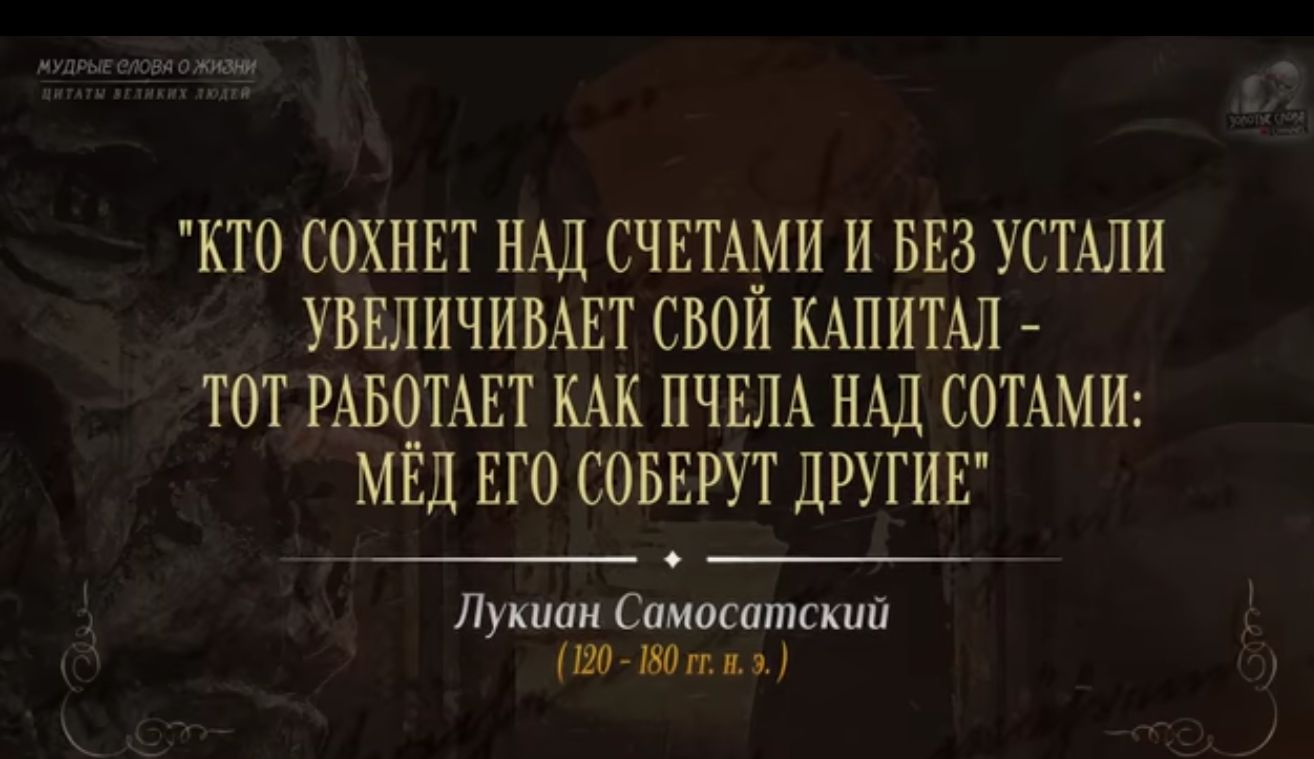 КТО СОХНЕТ НАД СЧЕТАМИ И БЕЗ УСТАЛИ УБЕЛИЧИВАЕТ СВОЙ КАПИТАЛ ТОТ РАБОТАЕТ КАК ПЧЕЛА НАД СОТАМИ МЁД ЕГО СОБЕРУТ дРУГИЕ Лукиан Саипсатскип Мп я