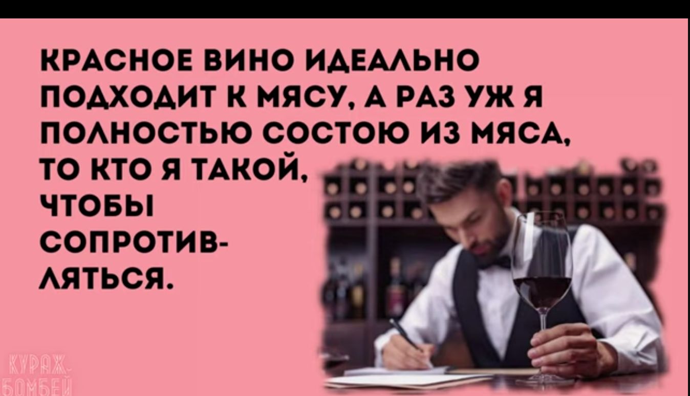 кмсно вино идвмьно подходит к мясУ А РАЗ уж я п0Аностью состою из МЯСА то кто я тАкой чтовы сопротив АЯТЬСЯ