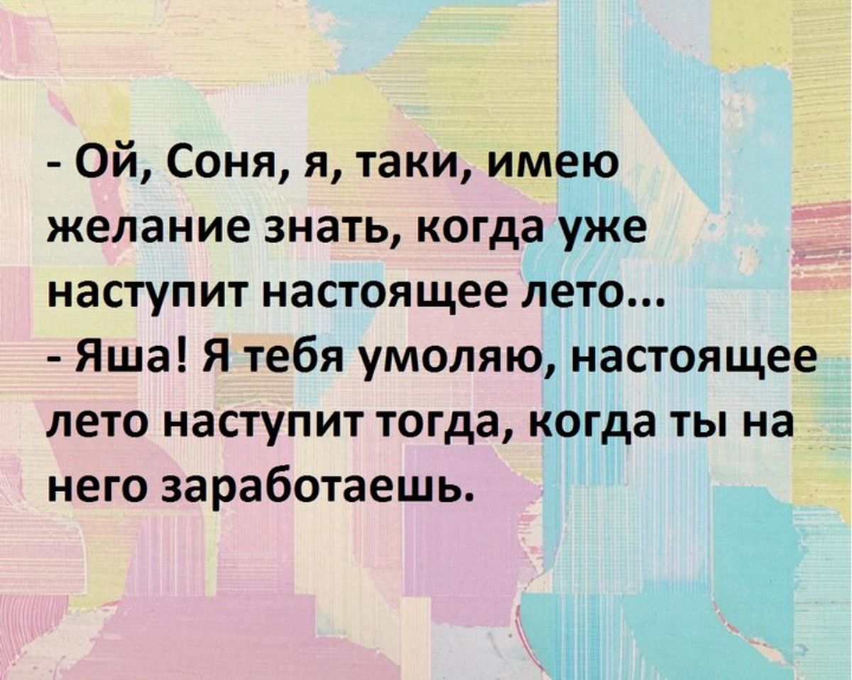 Ой Соня я таки имею желание знать когда уже наступит настоящее лето Яша Я тебя умоляю настоящее лето наступит тогда когда ты на него заработаешь