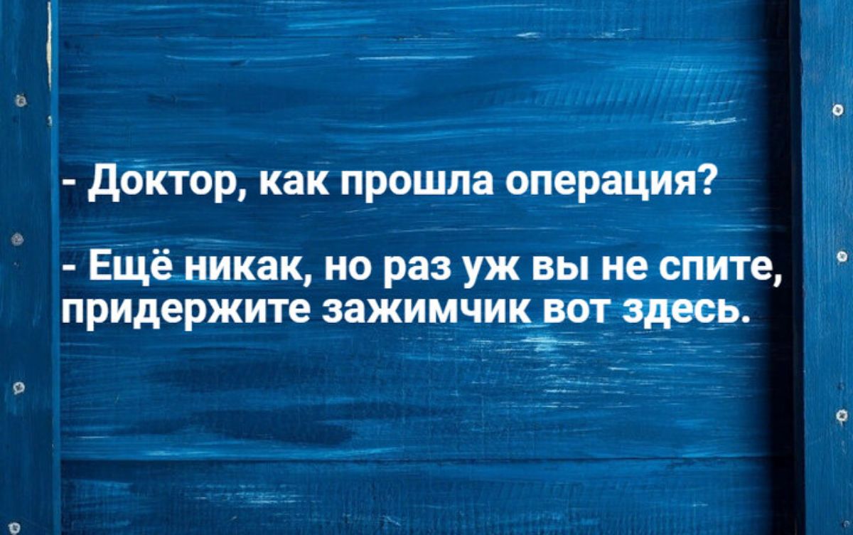 дбктор как прошла операция Ещё никак но раз уж вы не спите придержите зажимчикдот здесь 1