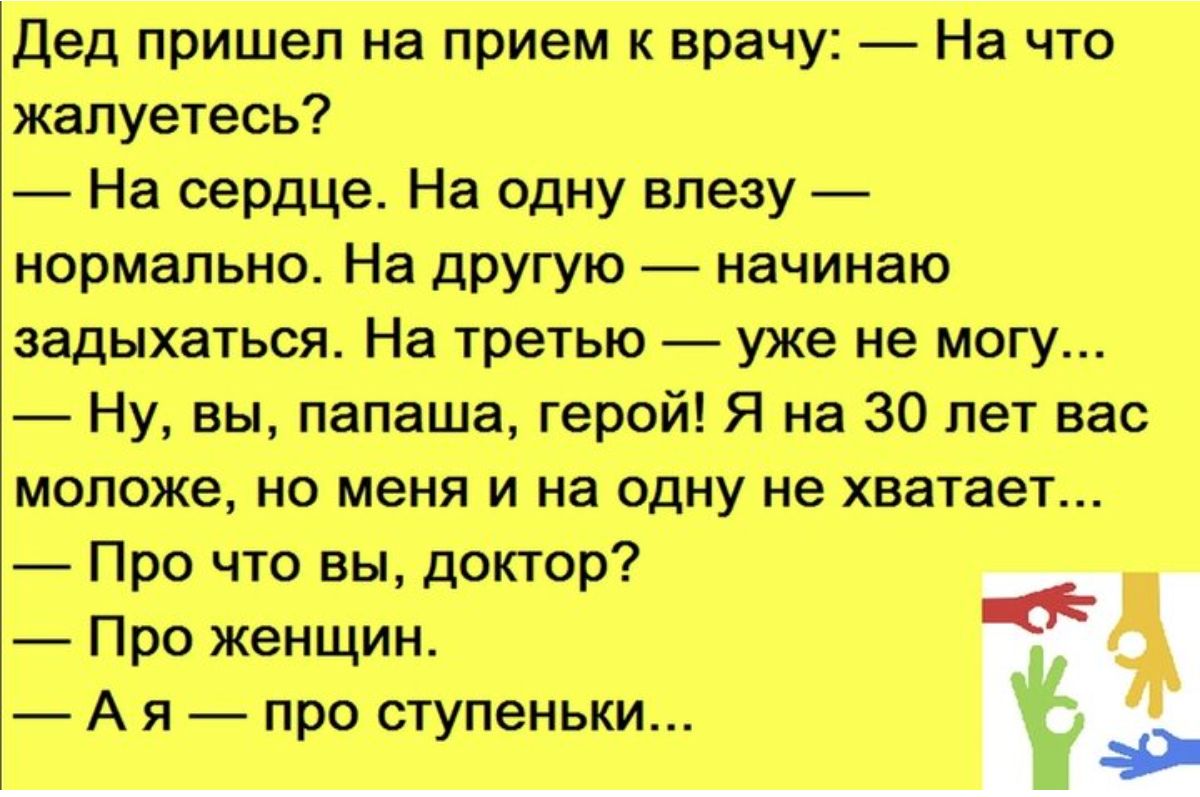 дед пришел на прием к врачу На что джапуетесь Ч На сердце На пдну впеэу нормально На другую начинаю дэаднхаться На третью уже не могу Ну вы папаша герой Я на 30 лет вас мопожз но меня и на одну не хватает Про что вы доктор Про женщин А я про ступеньки