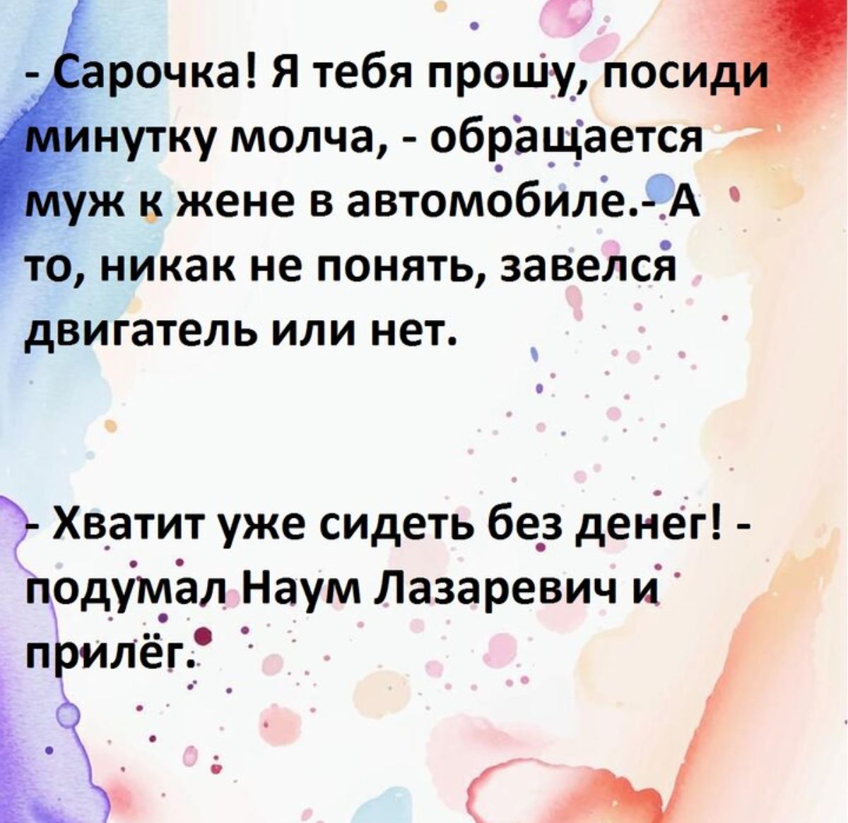 рочка Я тебя прошу посид нутку молча обрЬЩается уж и жене в автомобиле А ТО никак не ПОНЯТЬ завелсй двигатель ИЛИ нет Хватит уже сидеть 6е_з денег ПОДУМЬЛ Наум Лазаревич и прилёгт