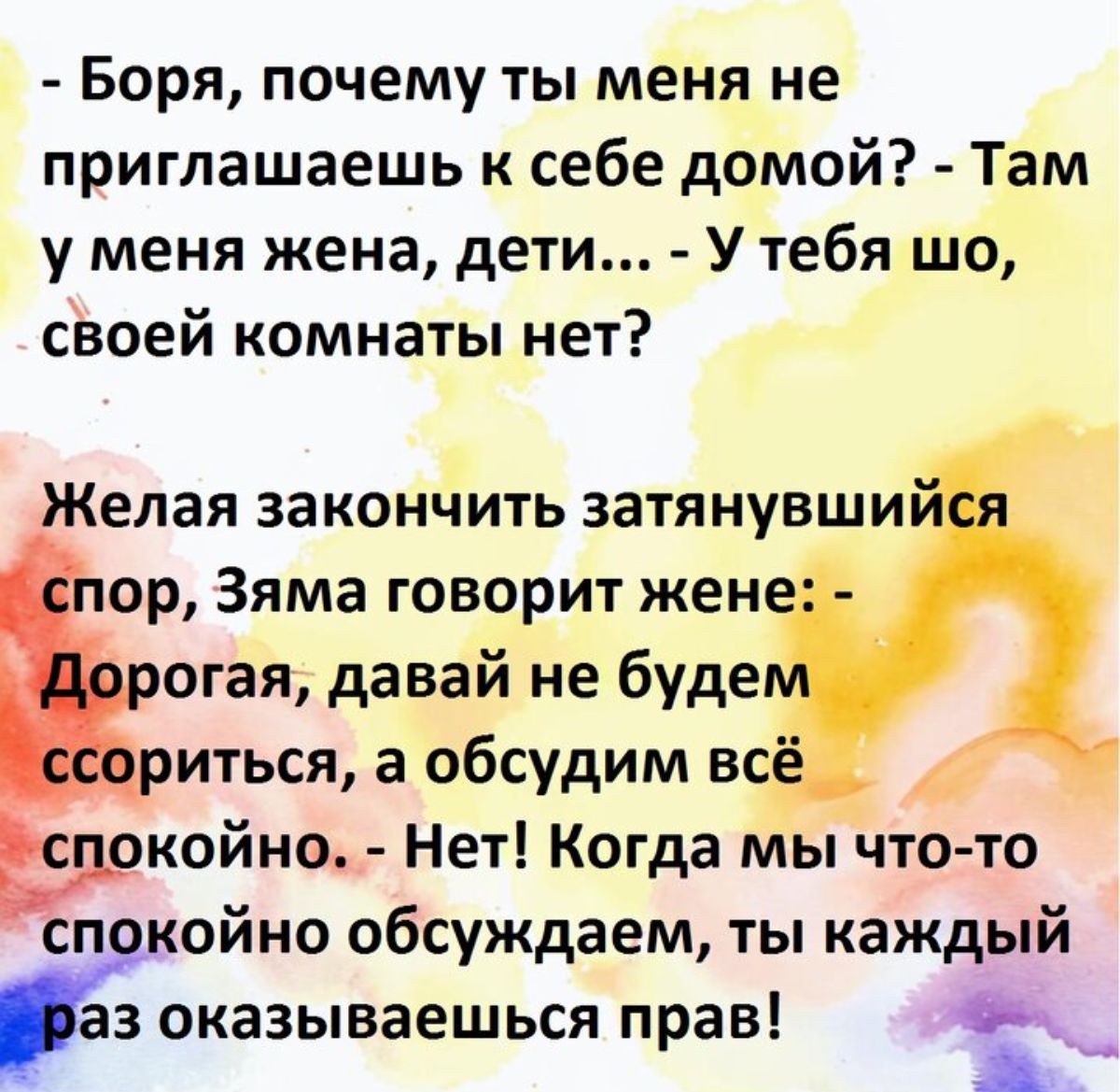 Боря почему ты меня не приглашаешь к себе домой Там у меня жена дети У тебя шо своей комнаты нет Желая законЧить затянувши ор Зяма говорит жен огая давай не буде риться а обсудим в окойно Нет Когда мы что то спокойно обсуждаем ты каждый аз оказываешься прав х__