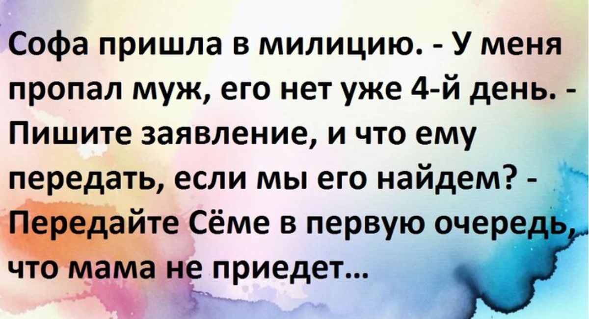 Софа пришла в милицию У меня пропал муж его нет уже 4 й день Пишите заявление и что ему передать если мы его найдем Сёме в первую оче ч а а и приедет Ё