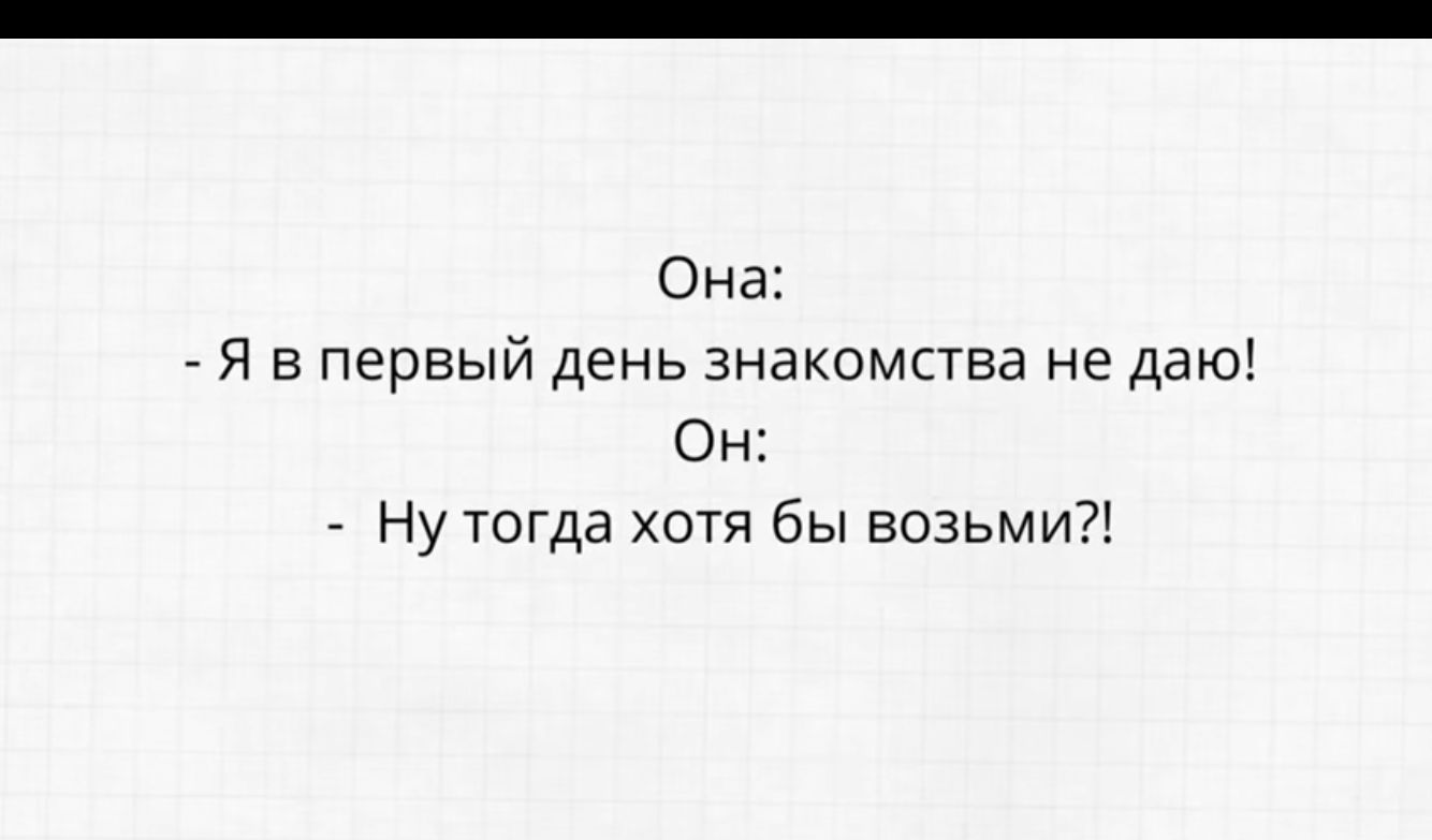 Она 7 Я в первый день знакомства не даю Он Ну тогда хотя бы возьми