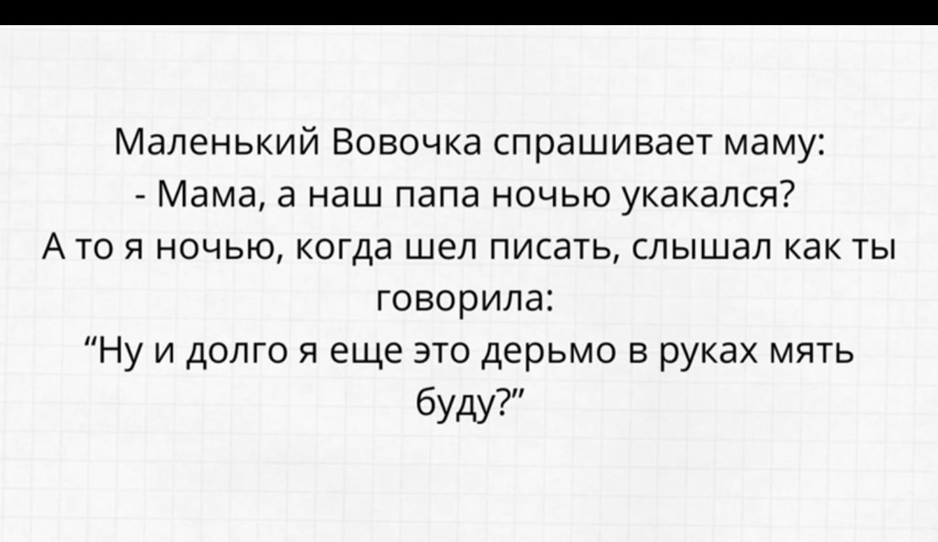 Маленький Вовочка спрашивает маму _ Мама а наш папа ночью укакался Ато я ночью когда шел писать слышал как ты говорила Ну и долго я еще это дерьмо в руках мять буду