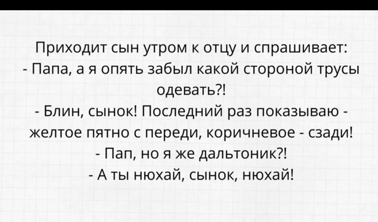 Приходит сын утром к отцу и спрашивает Папа а я опять забыл какой стороной трусы одевать Блин сынок Последний раз показываю желтое пятно переди коричневое сзади Пап но я же дальтоник1 Аты нюхай сынок нюха