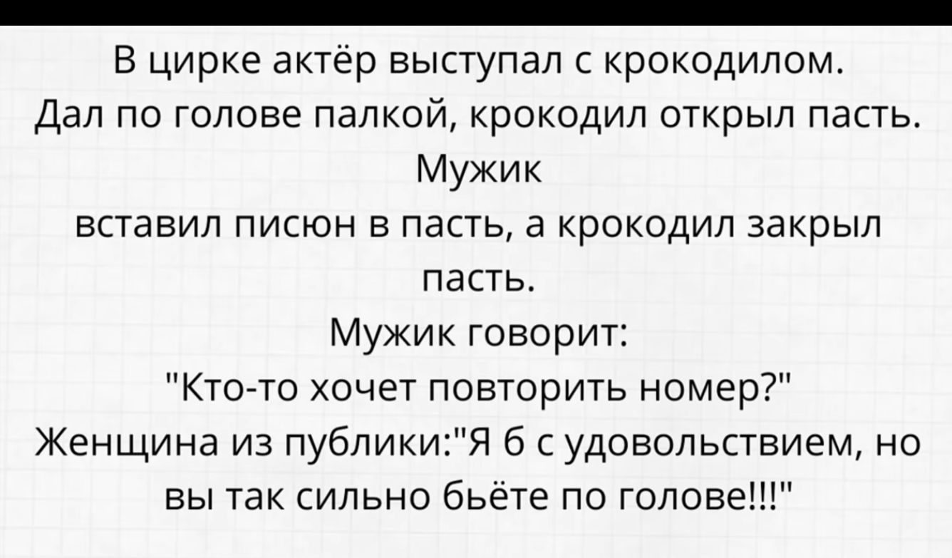 _ В цирке актёр выступал с крокодилом Дал по голове палкой крокодил открыл пасть Мужик вставил писюн в пасть а крокодил закрыл пасть Мужик говорит Кто то хочет повторить номер Женщина из публикиЯ б с удовольствием на вы так сильно бьете по голове