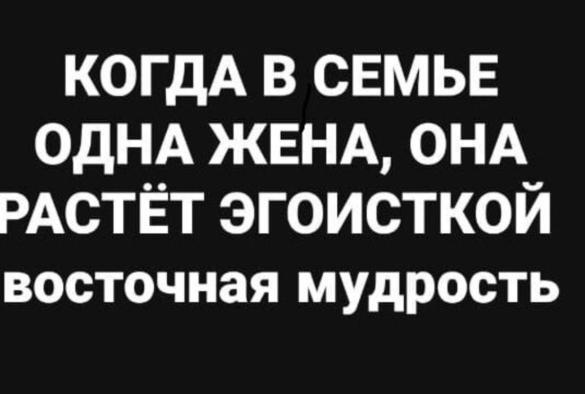 когдА в СЕМЬЕ ОДНА ЖЕНА ОНА РАСТЁТ эгоисткой ВОСТОЧНЗЯ МУДРОСТЬ