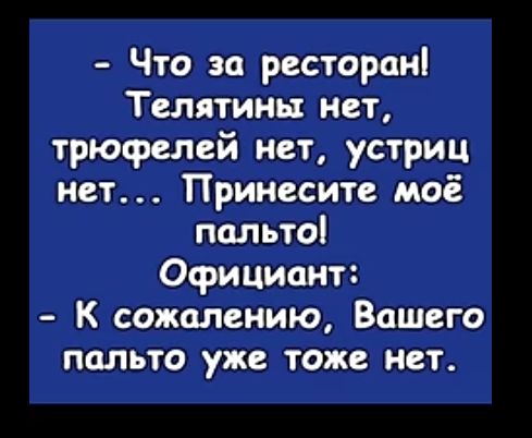 Что за ресторан Телятина нет трюфелей нет устриц нет Принесите моё пальто Официант К сожалению Вашего пальто уже тоже нет