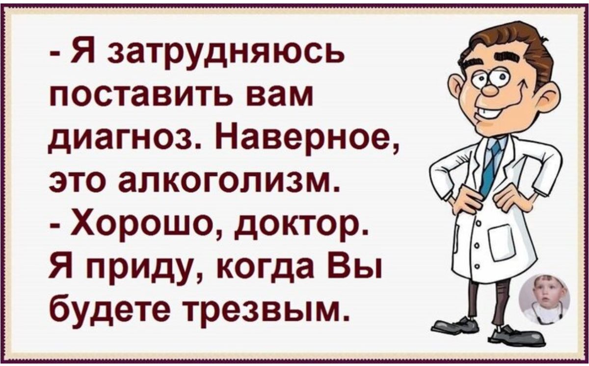 Я затрудняюсь поставить вам диагноз Наверное это алкоголизм Хорошо доктор Я приду когда Вы будете трезвым