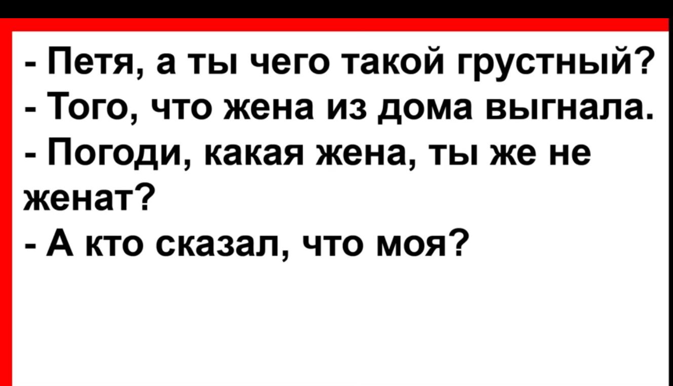 Петя а ты чего такой грустный Того что жена из дома выгнала Погоди какая жена ты же не женат А кто сказал что моя