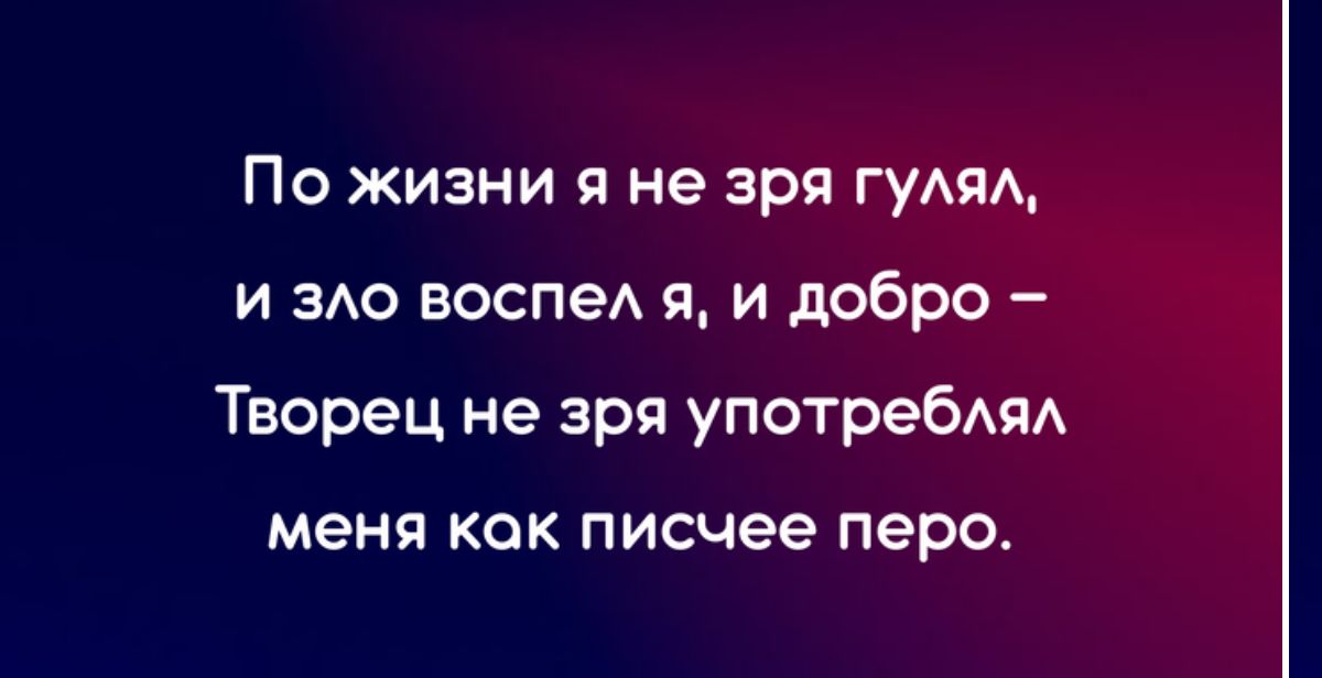 По жизни я не зря гуАпА и ЗАО воспеА в и добро Творец не зря употребАяА меня Как писчее перо