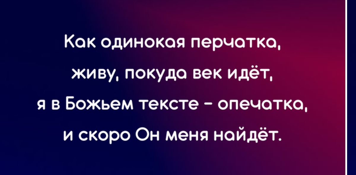 Кок одинокоя перчотко живу покуда век идёт я в Божьем тексте опечатка и скоро Он меня найдёт