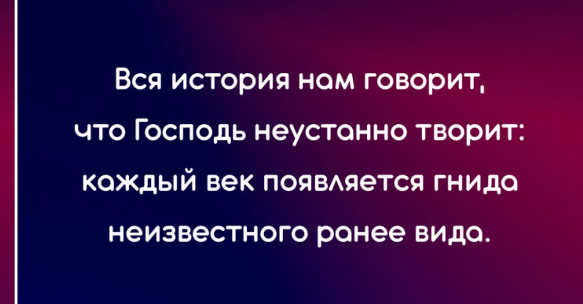 Вся история ном говорит что Господь неустанно творит каждый век появАяется гнидо НЕИЗВеСТНОГО ранее видо