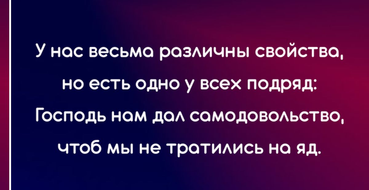 У НОС весьма РОЗИЧНЫ СВОЙСТВО НО есть ОДНО У всех ПОДРЯД ГОСПОДЬ НОМ дОА СОМОДОВОАЬСТБО ЧТОБ МЫ не тротидись НО Яд