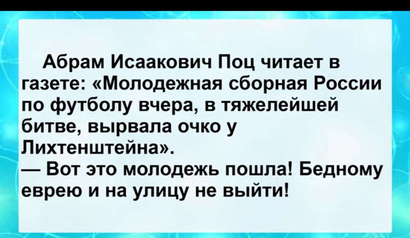 Абрам Исаакович Поц читает в газете Молодежная сборная России по футболу вчера в тяжелейшей битве вырвала очко у Лихтенштейна Вот это молодежь пошла Бедному еврею и на улицу не выйти