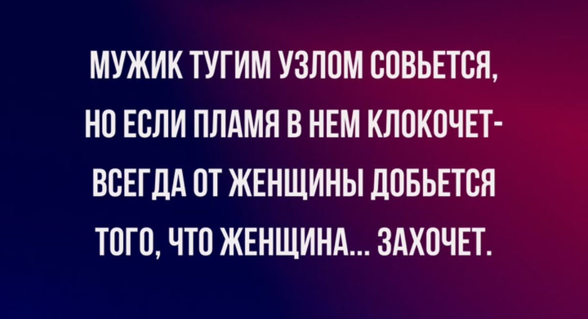 МУЖИК ТУГИМ УЗЛПМ ВПВЬЕТБН НП ЕСЛИ ПЛАМЯ В НЕМ КЛПКПЧП ВСЕГДА 0Т ЖЕНЩИНЫ ЛПБЬЕШЯ ТПП ЧП ЖЕНЩИНА ЗАХОЧЕТ