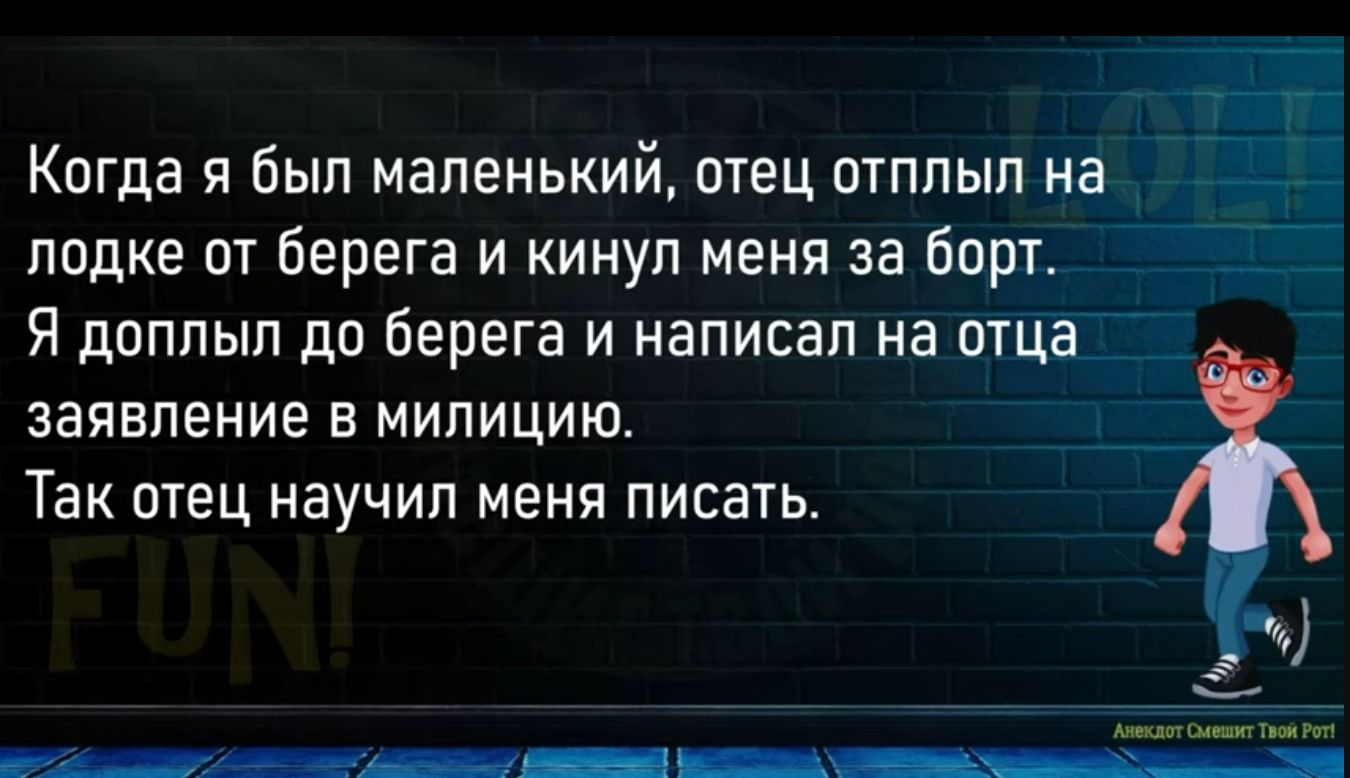 Когда я был маленький отец птплып на лодке пт Берега и кинул меня за борт Я дпппып дп берега и написал на отца заявление в милицию _ ТЭК ОТЕЦ НЭУЧИП МЕНЯ ПИСЗТЬ