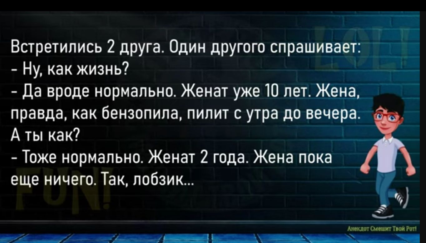 Встретились 2 друга Один другого спрашивая 211 1 Ну как жизнь да врпдв нпрмапьно Жеиат уже Ш пет Жена правда как Бензопила пилит с утра до вечера А ты как7 _ Тоже нормально Жены года Жена пока еще ничегп Так дотик