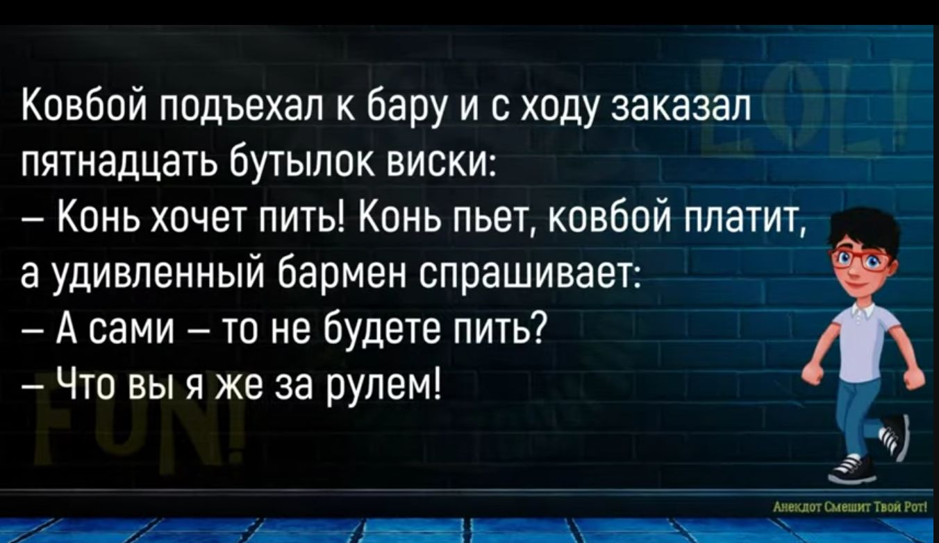 _ т1г Ковбои подъехал бару и с ходу заказан 11 пятнадцать Бу1ыпок виски Квнь хпчет пить Кинь пьет ковбпй ппатитг а удивленный бармен спрашиваеп 7 А сами 7 то не будете пить Чтв вы я же за рулем