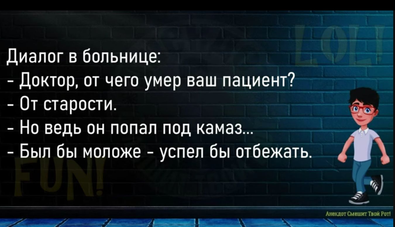 диалог в больнице доктор от чего умер ваш пациент От старости Нп ведь он попал под камаз Был бы мпппже успел бы отбежать