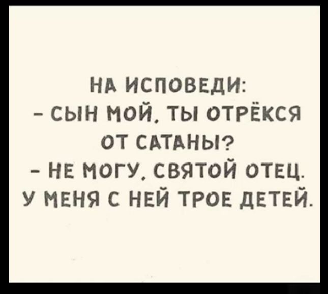 нв исповеди сын мой ты отрёкся ОТ САТАНЫ на ногу святой отвц у МЕНЯ с НЕЙ ТРОЕ дЕТЕЙ