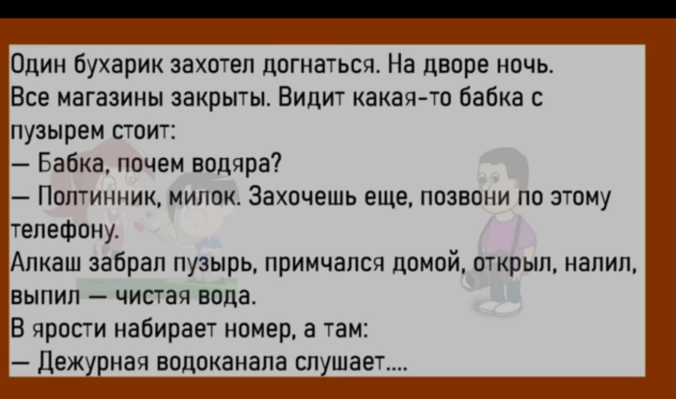 Один бухарик захотел дпгиатьса На дворе ночь Все магазины закрыты Видит какапт бабка с пузырем пиит Бабка ппчем нпдчра Ппптинник ми Закачешь еще4 пизвпни пп зтму гепеФаЩ Алкаш забрал пузырь примчался дамой открыл напиц выпил чистая вода в проти набираег номер 3 тн Т Дежурная врпрканапа слушает