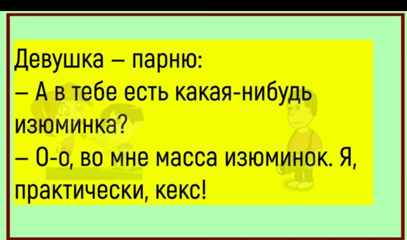 девушка парню А в тебе есть какая нибудь изюминка 00 во мне масса изюминок Я практически кекс