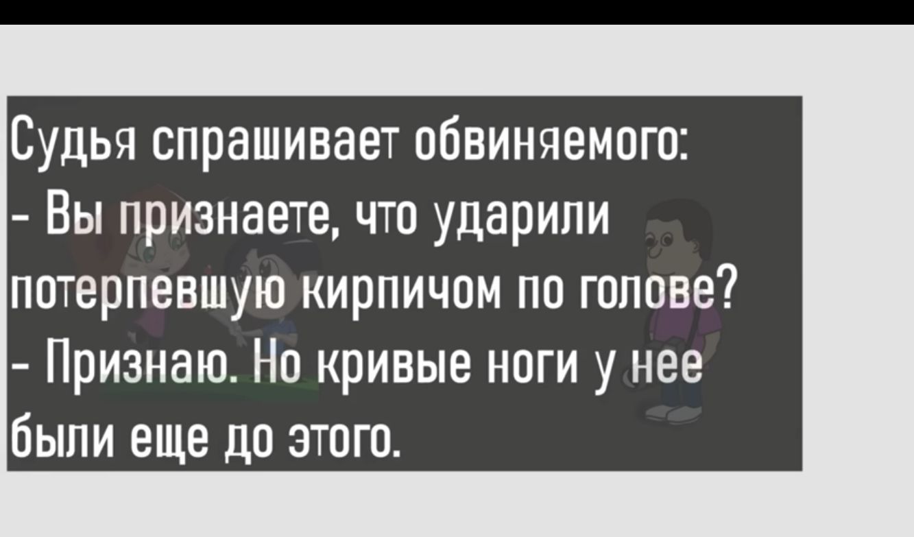 Судья спрашивает обвиняемого Вы признаете что ударили пртерпевшую кирпичом по голове Признаю Но кривые ноги у нее были еще до этого