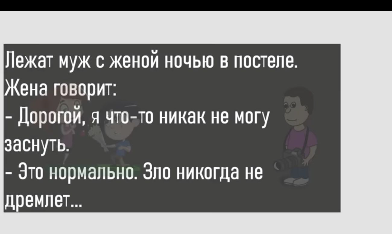 Лежат муж с женой ночью в постепе Жена говорит дорогой я что то никак не могу заснуть Это нормально Зпо никогда не дремлет