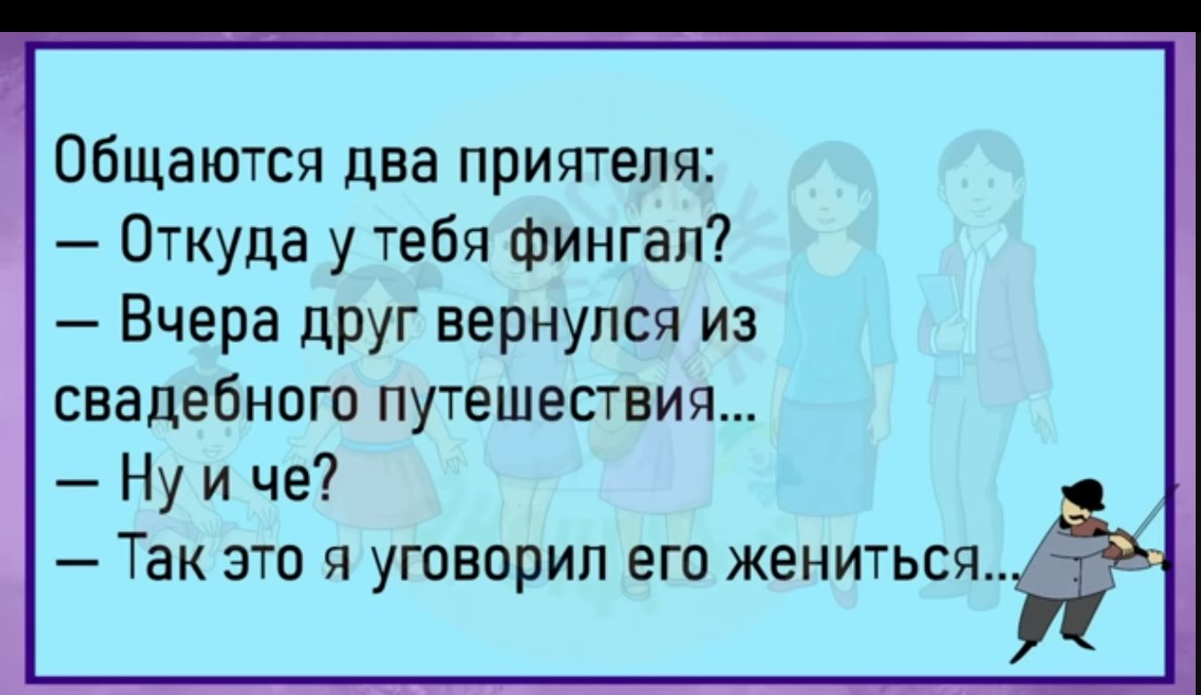 общаются два приятеля Откуда у тебя Фингап Вчера друг вернулся из свадебного путешествия Ну и че Так это я уговорил его жениться