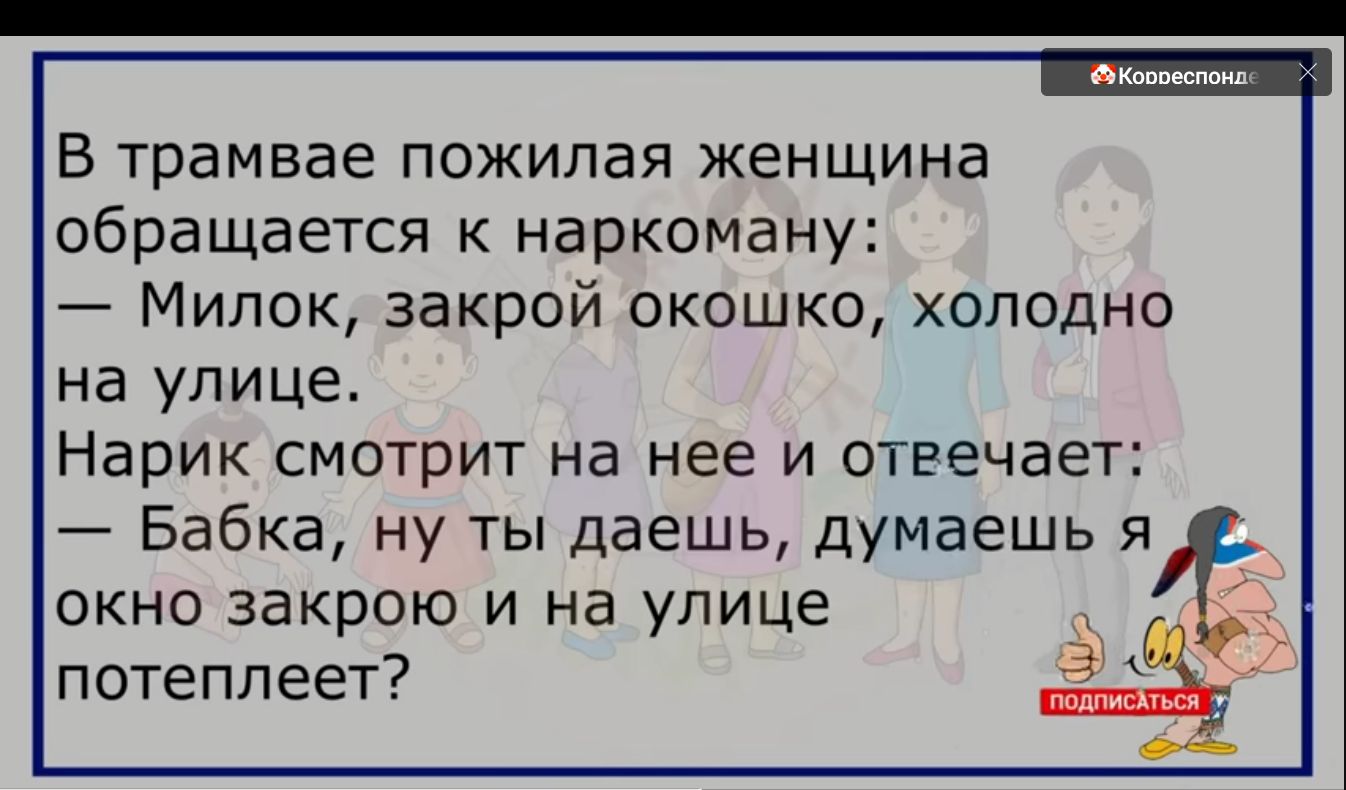 В трамвае пожилая женщина обращается к наркоману Милок закрой окошко холодно на улице Нарик смотрит на нее и отвечает Бабка ну ты даешь думаешь я окно закрою и на улице потеплеет