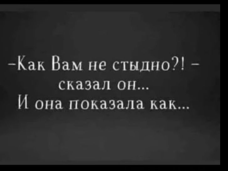 Как Вам не стыдно сказал он И она показала как