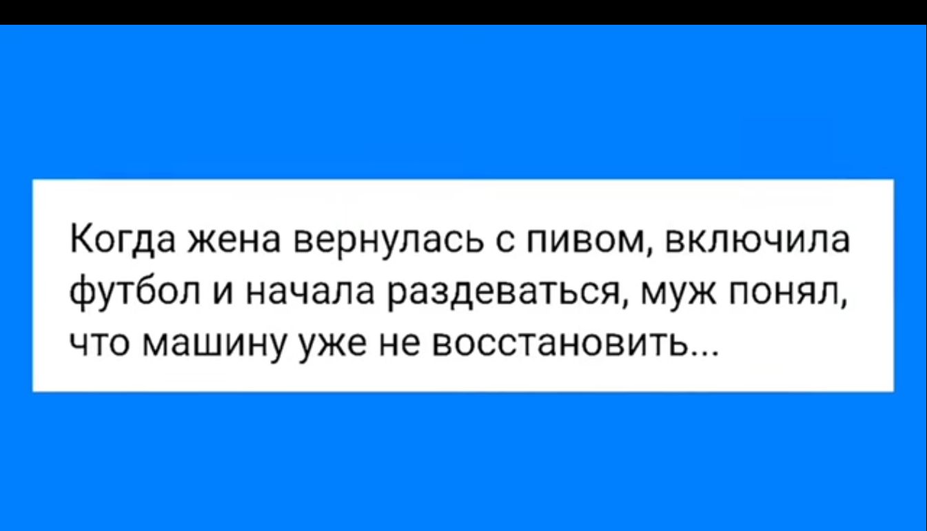 Когда жена вернулась с пивом включила футбол и начала раздеваться муж понял что машину уже не восстановить