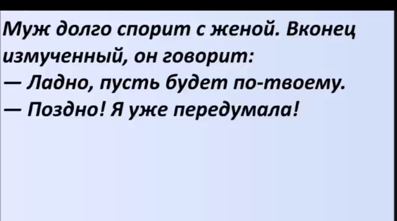 Муж долго спорит с женой Вконец измученный ОН говорит Ладно пусть будет по твогму Поздно Я уже передумала