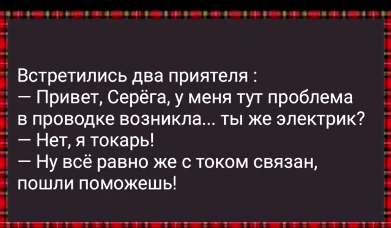 Ё Привет Серёгау меня тут проблема в проводке возникла ты же электрик 51 Нет я токарь Е Ну всё равно же с током связан Встретились два ПРИЯТЕЛЯ 1 ПОШЛИ поможешь т т тт ттчш д