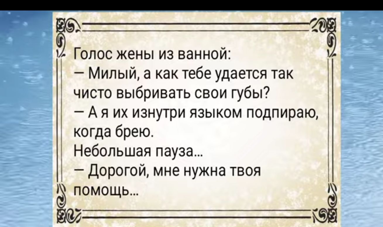 Птё Голос жены из ваннои Милый а как тебе удаеТся так чисто выбривать свои губы7 А Я ИХ ИЗНуТрИ ЯЗЫКОМ подпираю когда брею 1 Небольшая пауза дорогой мне нужна твоя