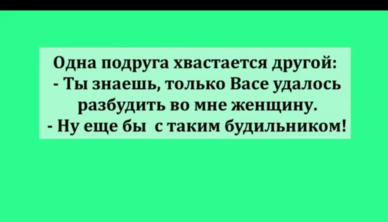 Одна подруга хвастается другой Ты знаешь только Васе удалось разбудить во мне женщину Ну еще бы с таким будильником