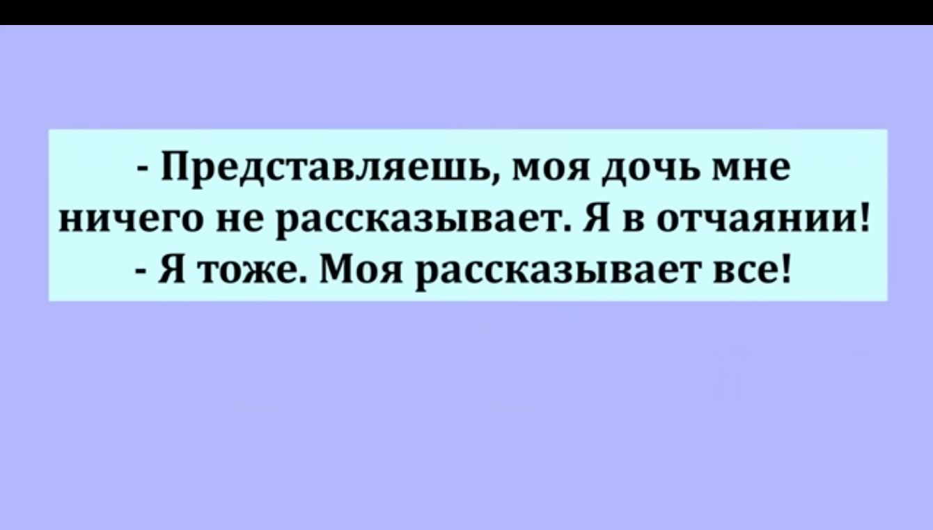 Представляешь мая дочь мне ничего не рассказывает Я в отчаянии Я тоже Моя рассказывает все