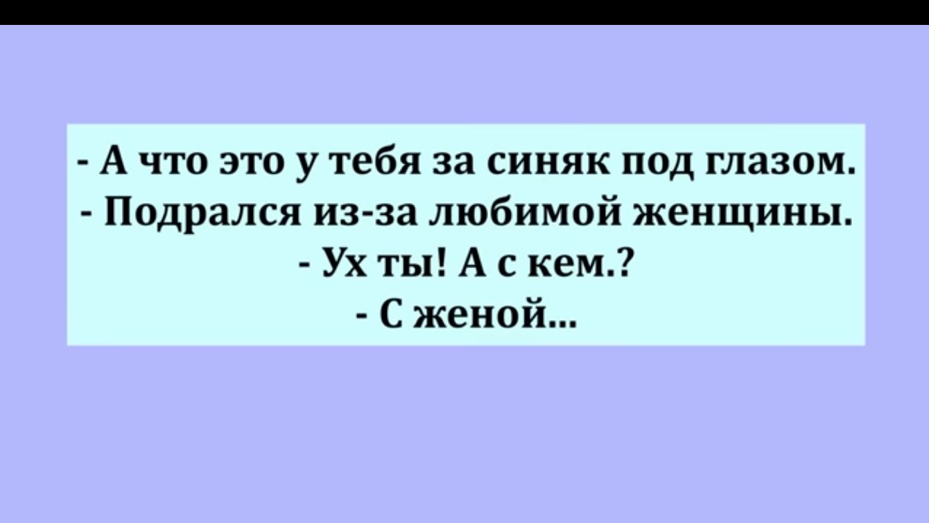 А что это у тебя за синяк под глазом Подрался изза любимой женщины Ух ты А с кем С женой