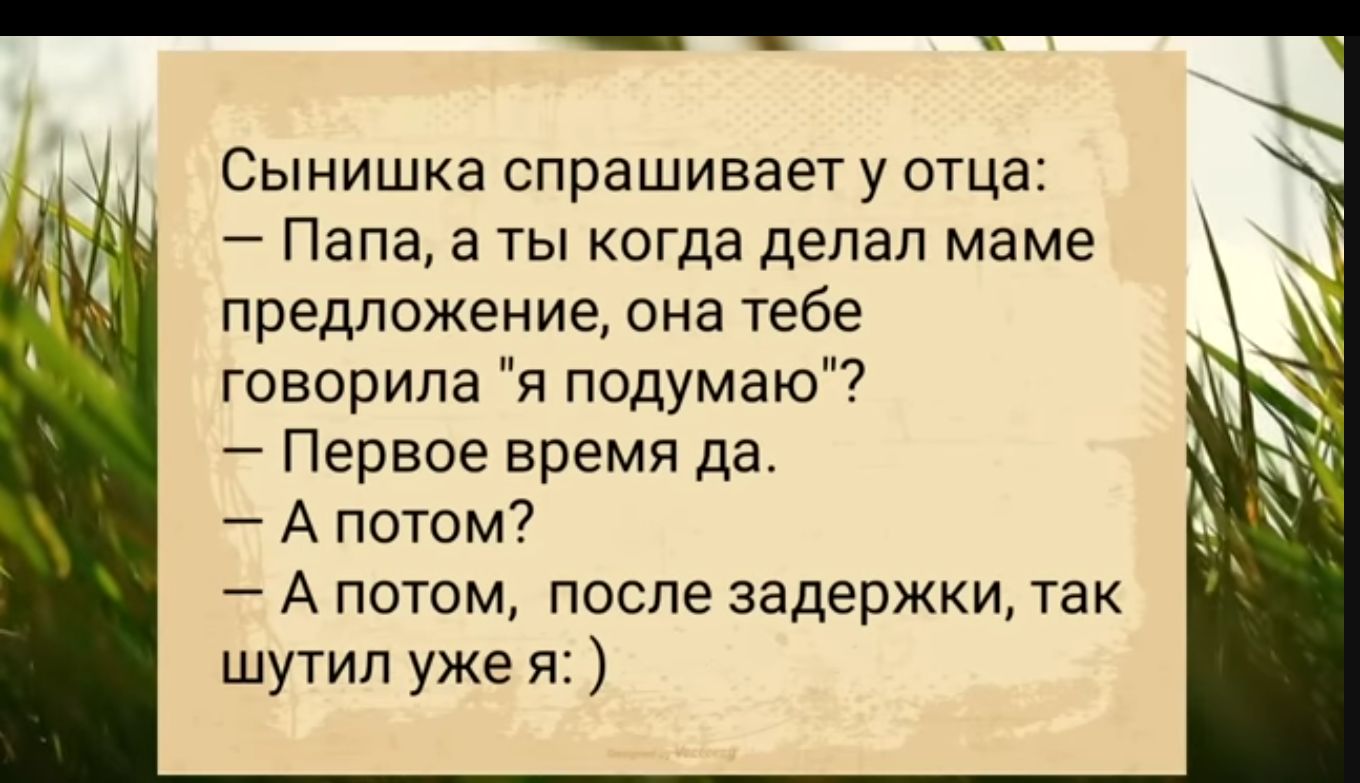 Сынишка спрашивает у отца Папа а ты когда делал маме предложение она тебе говорила я подумаю Первое время да А потом А потом после задержки так шутил уже я