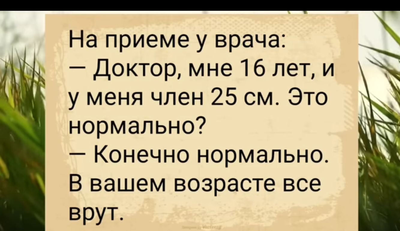 На приеме у врача Доктор мне 16 лет и у меня член 25 см Это нормально Конечно нормально В вашем возрасте все ВрУТ