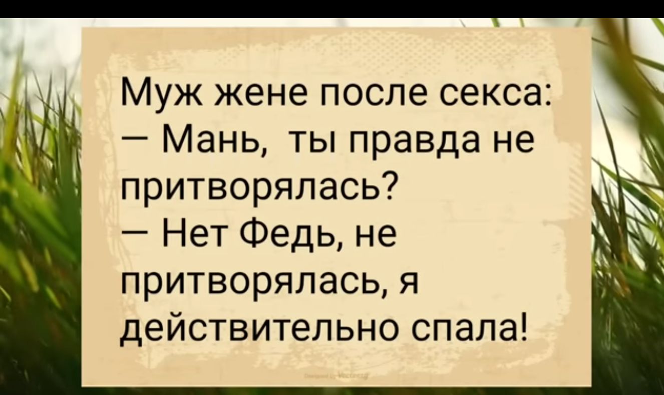 Муж жене после секса Мань ты правда не притворялась Нет Федь не притворяпась я действительно спала