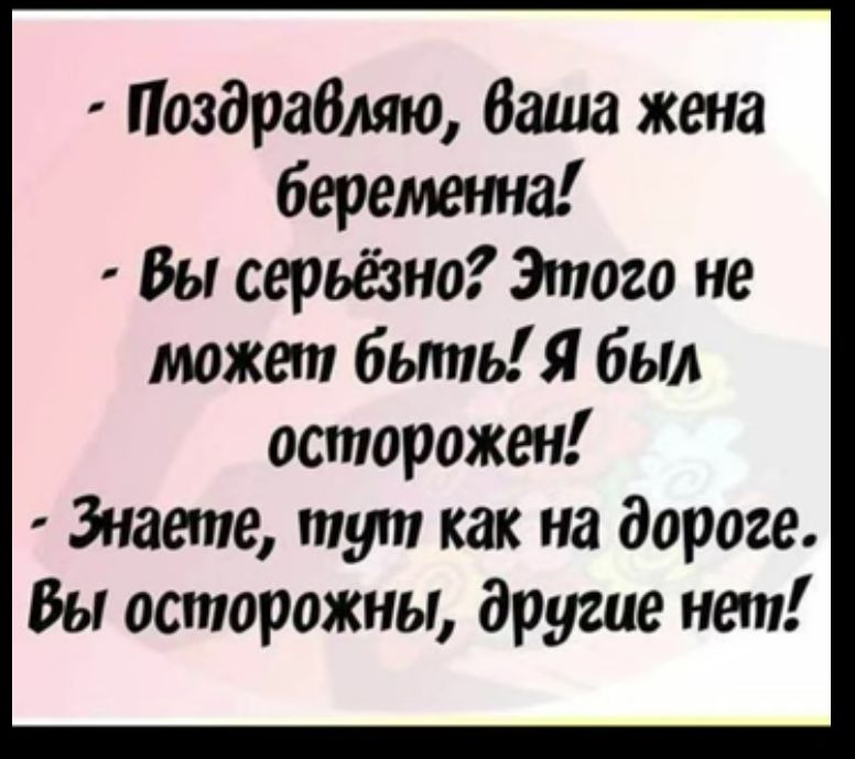 Поздравляю Ваша жена беременна Вы серьёзно Этого не может быть Я был осторожен Знаете тут как на дороге Вы осторожны другие нет