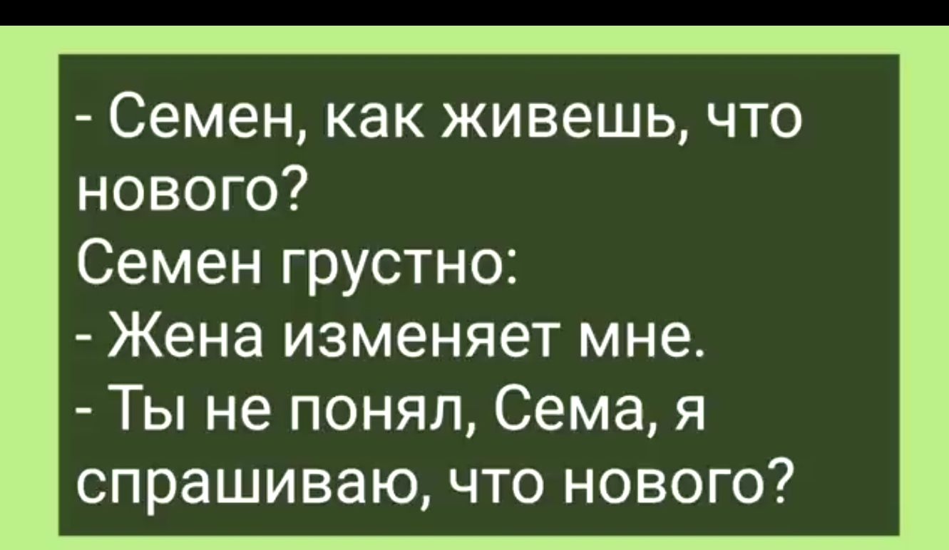 Семен как живешь что нового Семен грустно Жена изменяет мне Ты не понял Сема я спрашиваю что нового