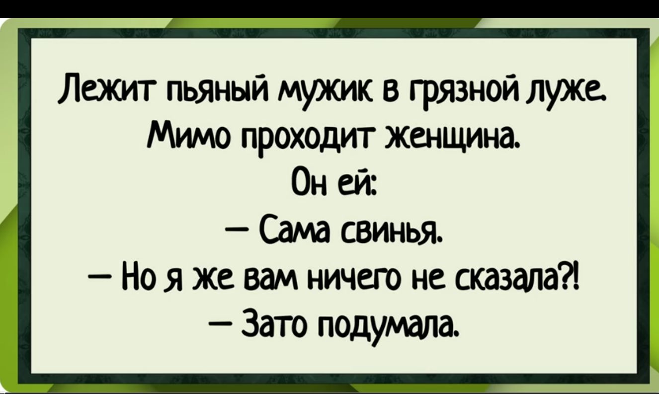 Лежит пьяный мужик в грязной луже Мимо проходит жшцищ Он ей Сама свинья Ноя жевшничего не сказав 3ато падуюла