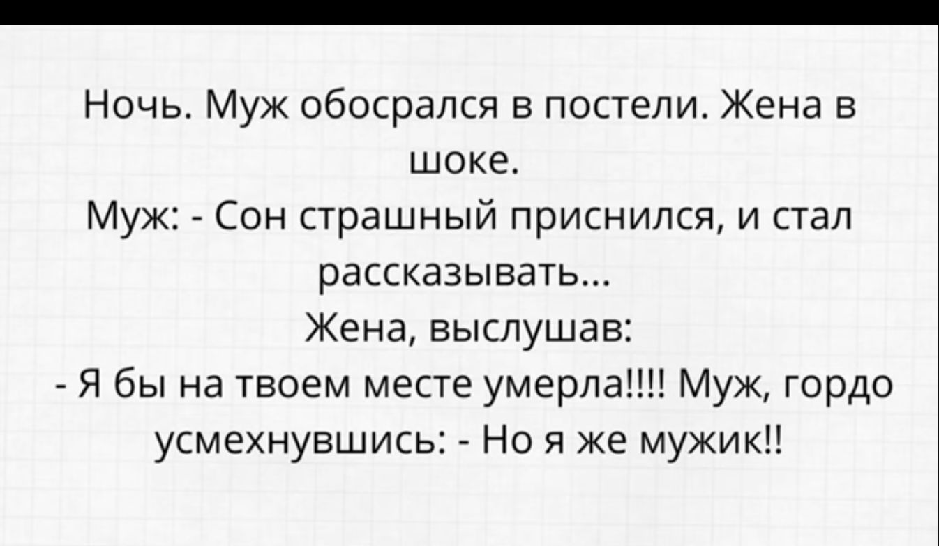 Ночь Муж обосрапся в постели Жена в шоке Сон страшный приснился и стал рассказывать Жена ЕЫЕЛУШЗЕ Я бы на твоем месте умерла Муж гордо усмехнувшись Но я же мужик МУ