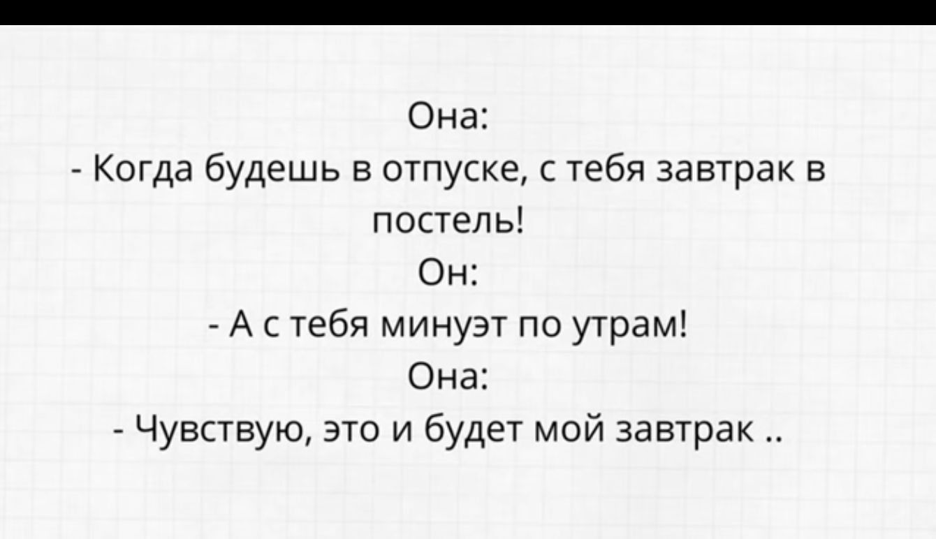 Она Когда будешь в отпуске с ебя завтрак в постель Он А с тебя минузт по утрамі Она Чувпвую это и будет мой завтрак